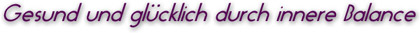 Gesund und gl&uuml;cklich durch innere Balance